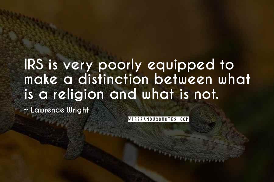 Lawrence Wright Quotes: IRS is very poorly equipped to make a distinction between what is a religion and what is not.
