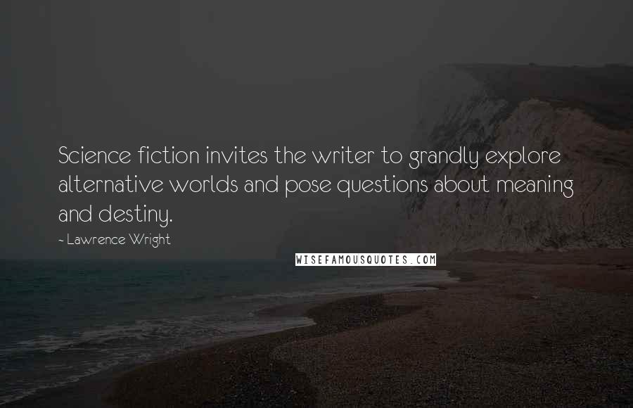 Lawrence Wright Quotes: Science fiction invites the writer to grandly explore alternative worlds and pose questions about meaning and destiny.