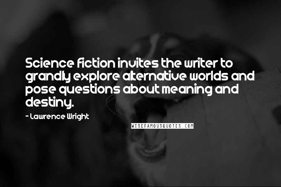 Lawrence Wright Quotes: Science fiction invites the writer to grandly explore alternative worlds and pose questions about meaning and destiny.