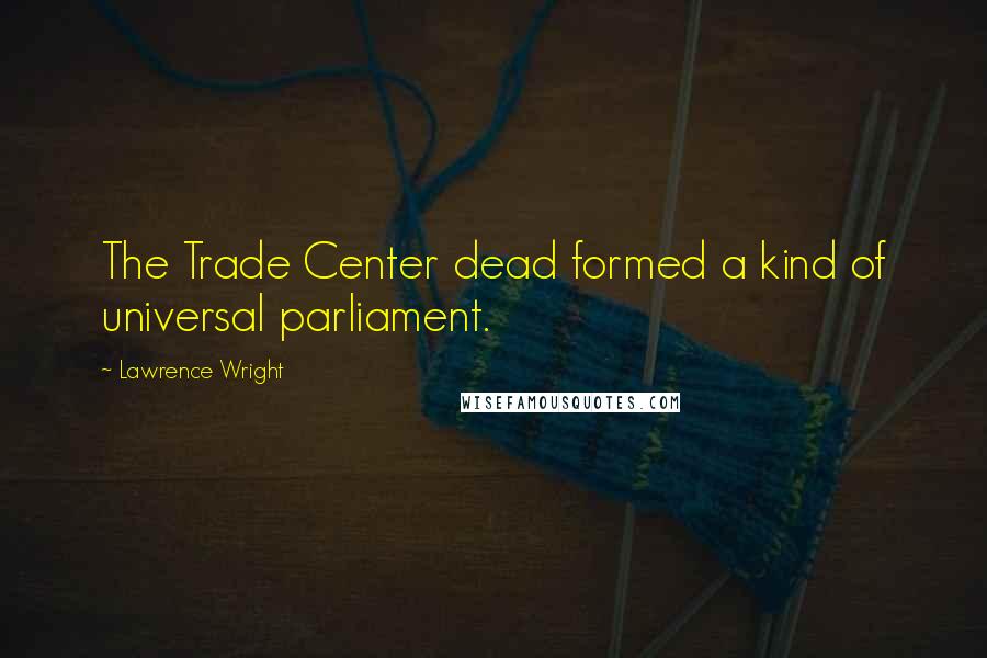 Lawrence Wright Quotes: The Trade Center dead formed a kind of universal parliament.