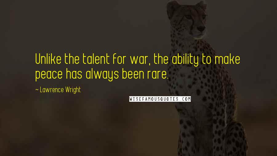 Lawrence Wright Quotes: Unlike the talent for war, the ability to make peace has always been rare.