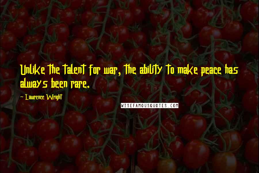 Lawrence Wright Quotes: Unlike the talent for war, the ability to make peace has always been rare.