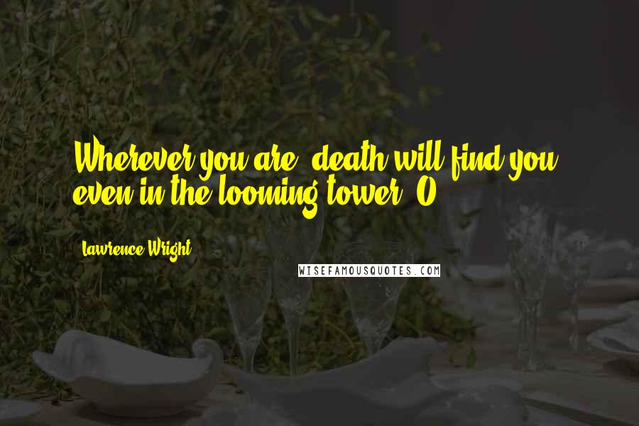 Lawrence Wright Quotes: Wherever you are, death will find you, even in the looming tower. O