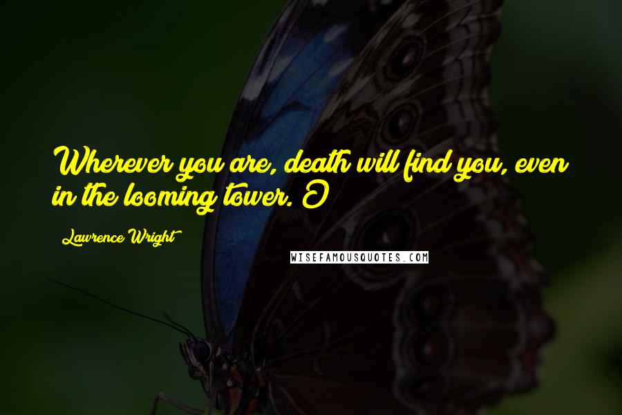 Lawrence Wright Quotes: Wherever you are, death will find you, even in the looming tower. O