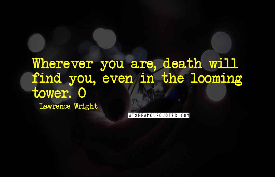 Lawrence Wright Quotes: Wherever you are, death will find you, even in the looming tower. O