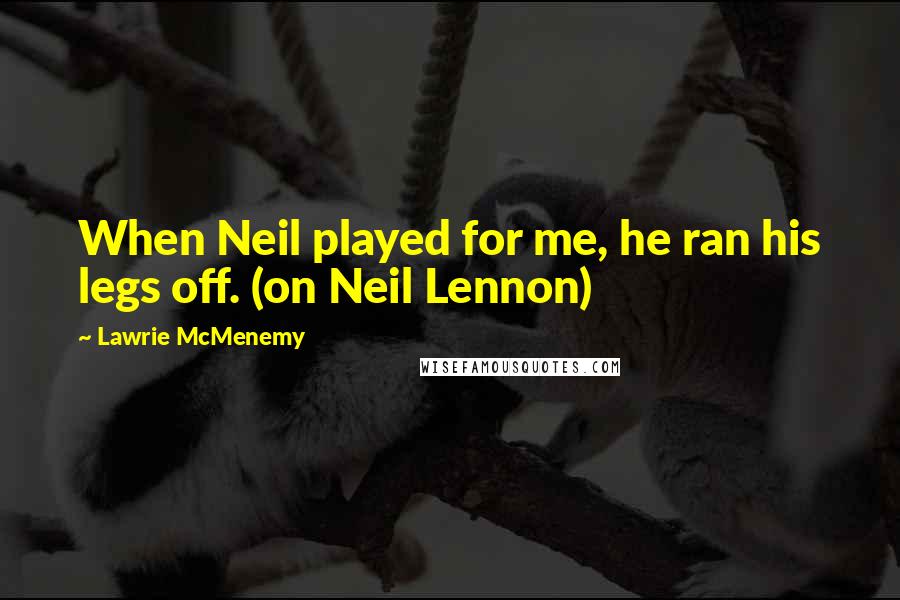 Lawrie McMenemy Quotes: When Neil played for me, he ran his legs off. (on Neil Lennon)