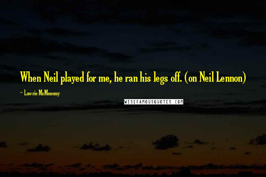 Lawrie McMenemy Quotes: When Neil played for me, he ran his legs off. (on Neil Lennon)