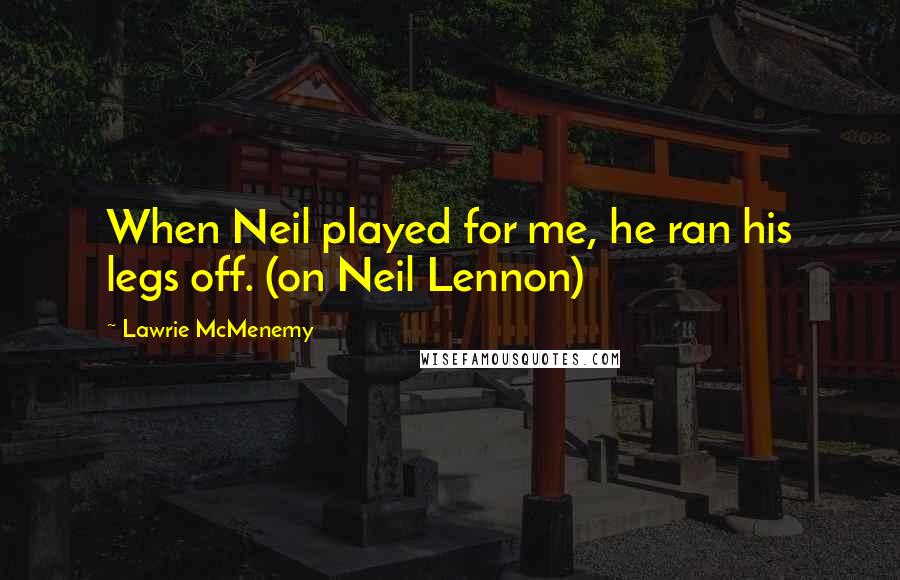 Lawrie McMenemy Quotes: When Neil played for me, he ran his legs off. (on Neil Lennon)