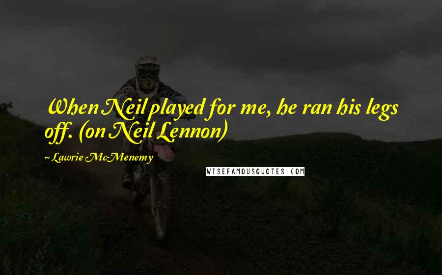 Lawrie McMenemy Quotes: When Neil played for me, he ran his legs off. (on Neil Lennon)