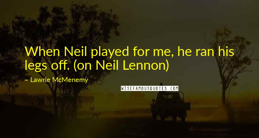 Lawrie McMenemy Quotes: When Neil played for me, he ran his legs off. (on Neil Lennon)