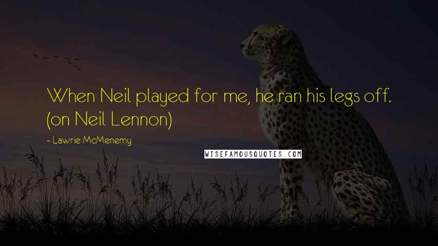 Lawrie McMenemy Quotes: When Neil played for me, he ran his legs off. (on Neil Lennon)