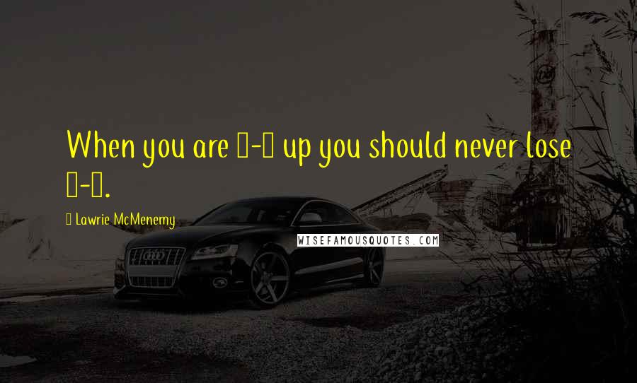 Lawrie McMenemy Quotes: When you are 4-0 up you should never lose 7-1.