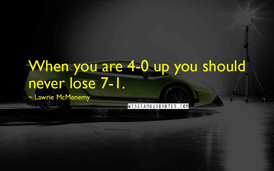 Lawrie McMenemy Quotes: When you are 4-0 up you should never lose 7-1.