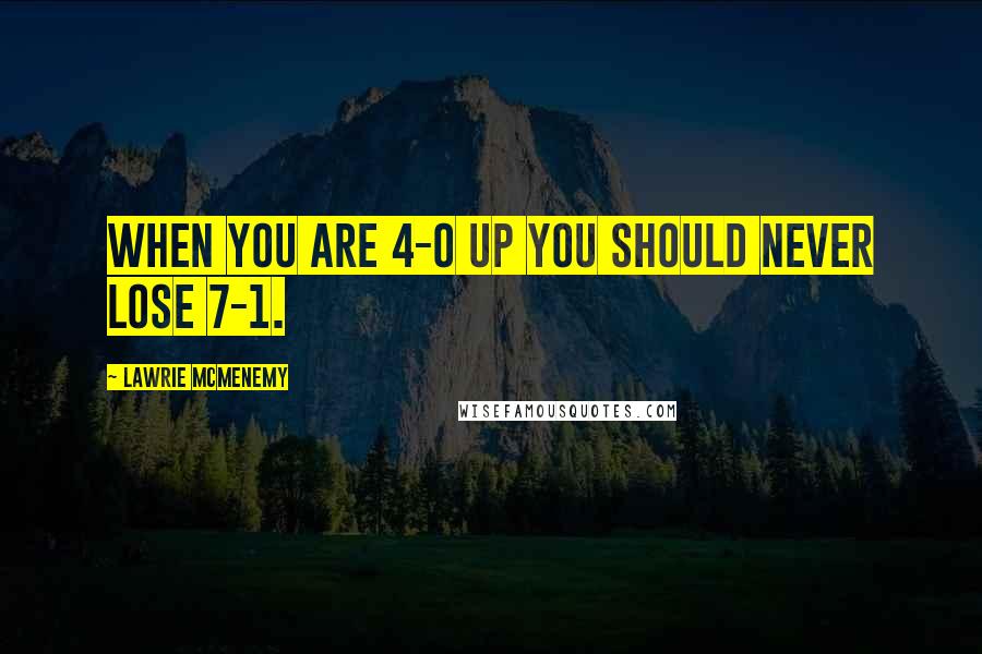 Lawrie McMenemy Quotes: When you are 4-0 up you should never lose 7-1.