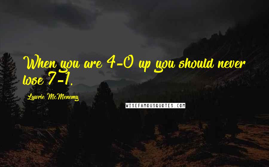 Lawrie McMenemy Quotes: When you are 4-0 up you should never lose 7-1.