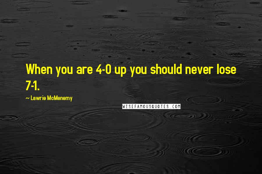 Lawrie McMenemy Quotes: When you are 4-0 up you should never lose 7-1.