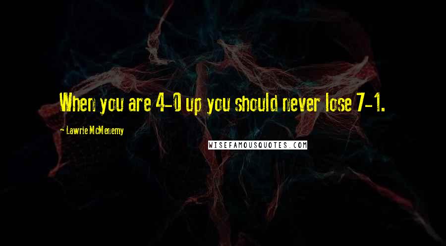 Lawrie McMenemy Quotes: When you are 4-0 up you should never lose 7-1.