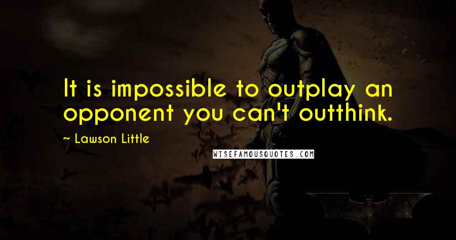 Lawson Little Quotes: It is impossible to outplay an opponent you can't outthink.
