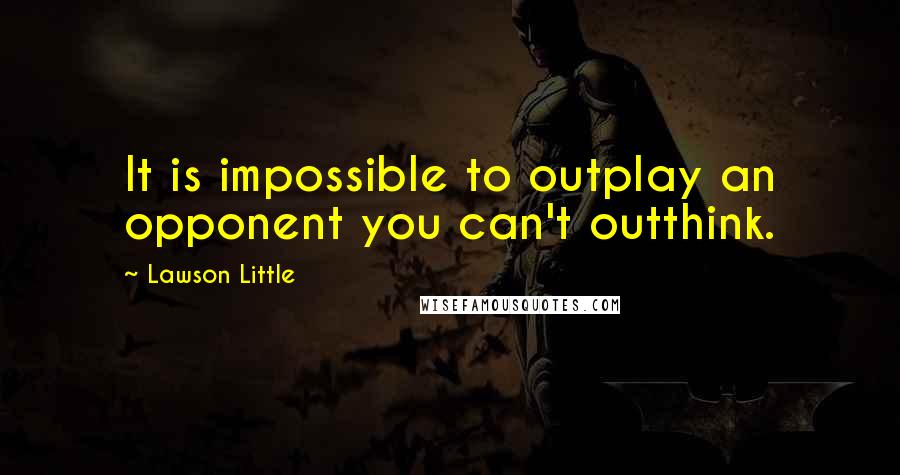 Lawson Little Quotes: It is impossible to outplay an opponent you can't outthink.