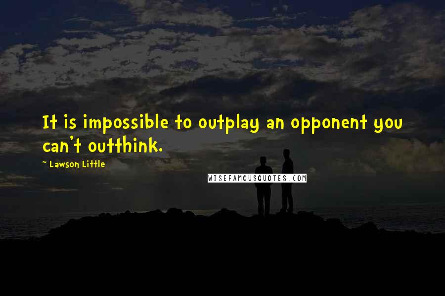 Lawson Little Quotes: It is impossible to outplay an opponent you can't outthink.