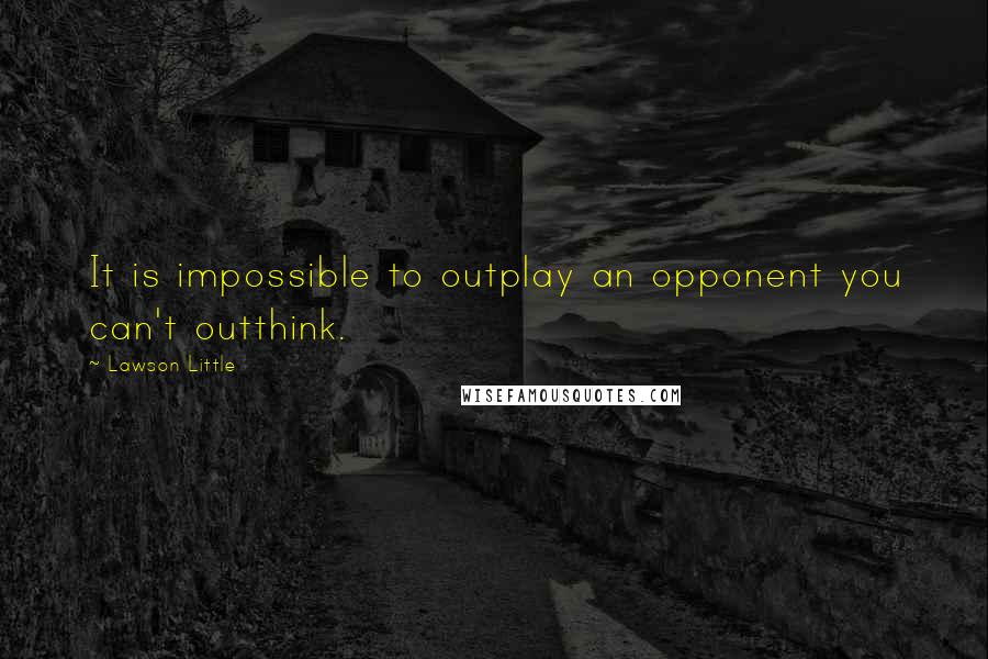 Lawson Little Quotes: It is impossible to outplay an opponent you can't outthink.