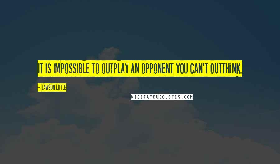 Lawson Little Quotes: It is impossible to outplay an opponent you can't outthink.