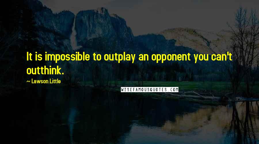Lawson Little Quotes: It is impossible to outplay an opponent you can't outthink.