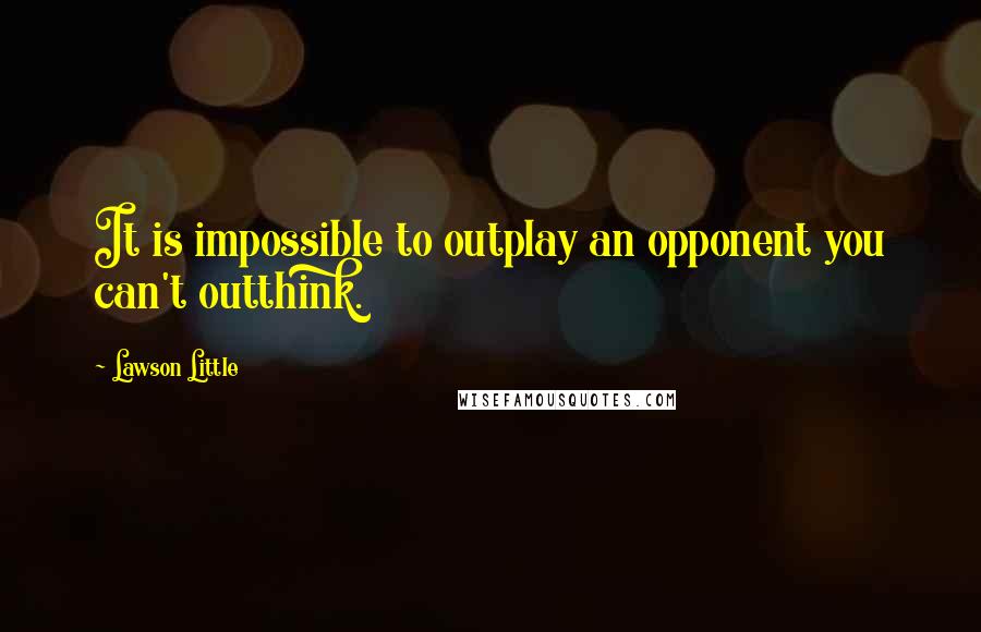 Lawson Little Quotes: It is impossible to outplay an opponent you can't outthink.