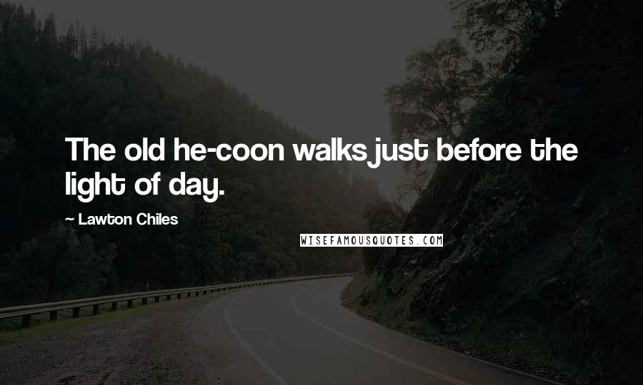 Lawton Chiles Quotes: The old he-coon walks just before the light of day.