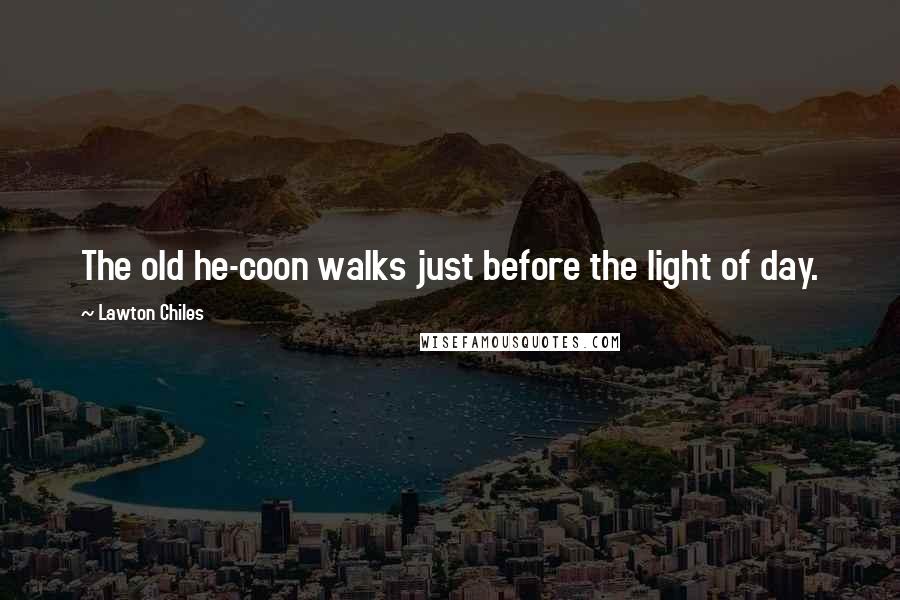 Lawton Chiles Quotes: The old he-coon walks just before the light of day.