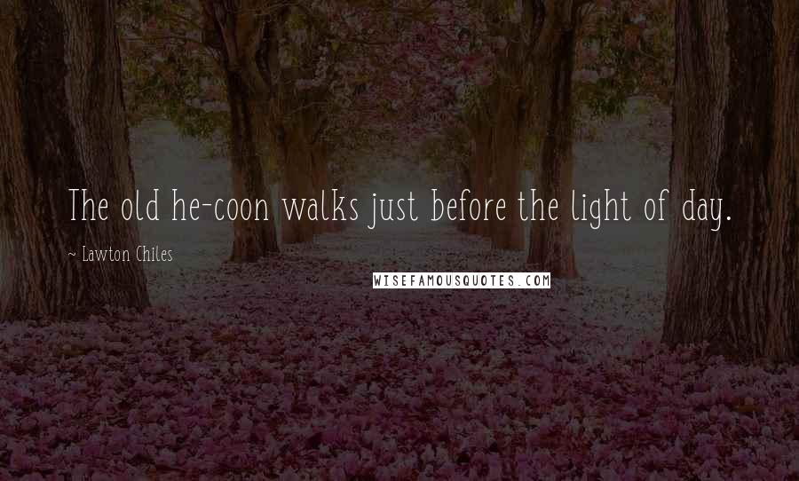 Lawton Chiles Quotes: The old he-coon walks just before the light of day.