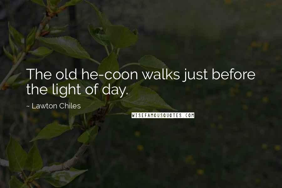 Lawton Chiles Quotes: The old he-coon walks just before the light of day.