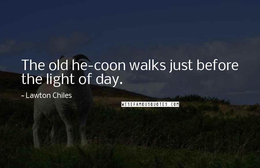 Lawton Chiles Quotes: The old he-coon walks just before the light of day.