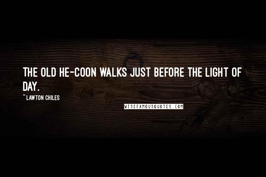 Lawton Chiles Quotes: The old he-coon walks just before the light of day.