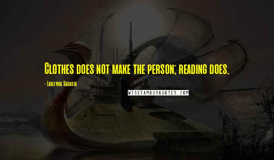 Laxleyval Sagasta Quotes: Clothes does not make the person; reading does.