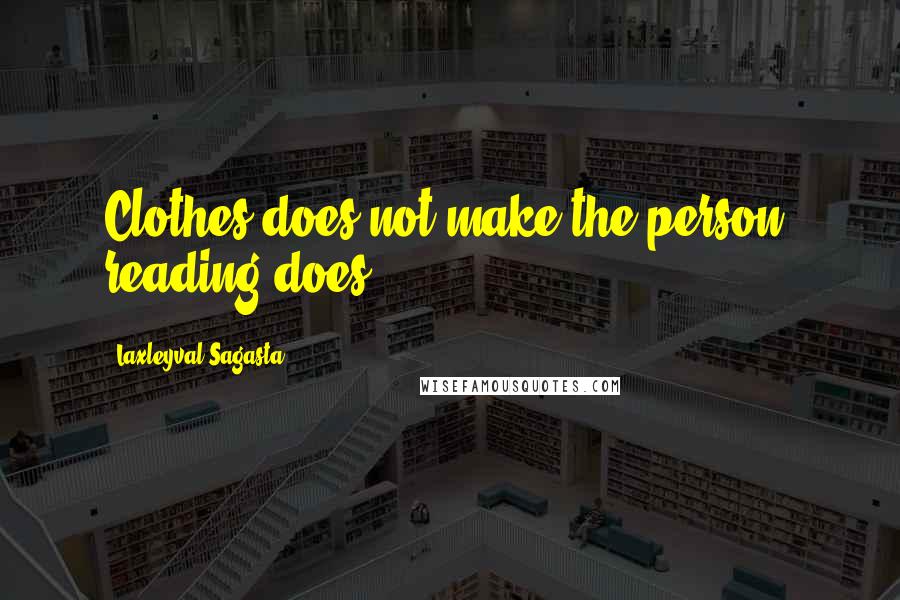 Laxleyval Sagasta Quotes: Clothes does not make the person; reading does.