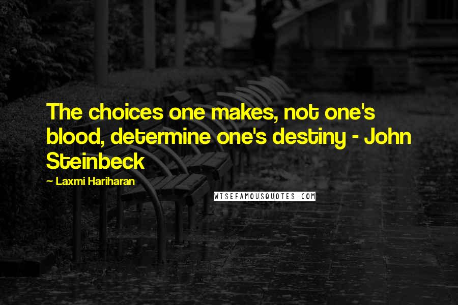 Laxmi Hariharan Quotes: The choices one makes, not one's blood, determine one's destiny - John Steinbeck