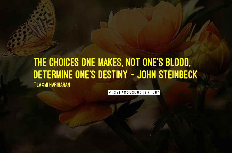 Laxmi Hariharan Quotes: The choices one makes, not one's blood, determine one's destiny - John Steinbeck