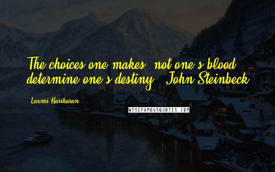 Laxmi Hariharan Quotes: The choices one makes, not one's blood, determine one's destiny - John Steinbeck