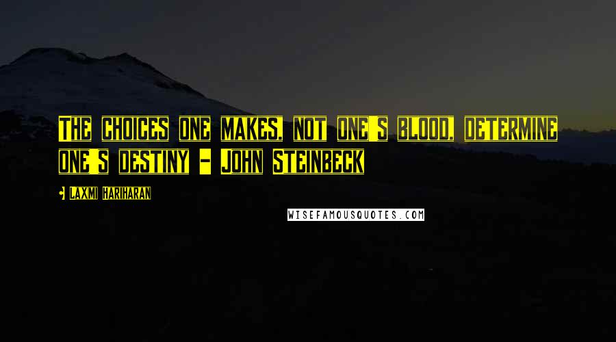 Laxmi Hariharan Quotes: The choices one makes, not one's blood, determine one's destiny - John Steinbeck