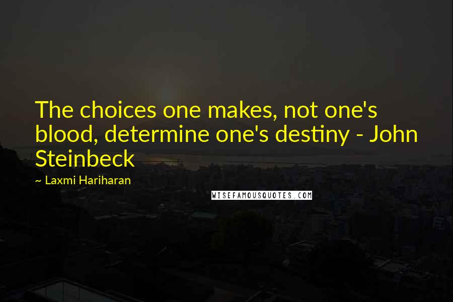 Laxmi Hariharan Quotes: The choices one makes, not one's blood, determine one's destiny - John Steinbeck