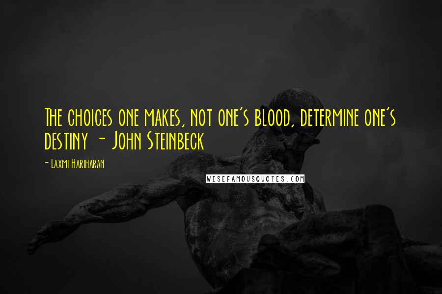 Laxmi Hariharan Quotes: The choices one makes, not one's blood, determine one's destiny - John Steinbeck