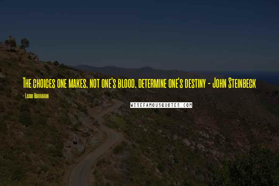 Laxmi Hariharan Quotes: The choices one makes, not one's blood, determine one's destiny - John Steinbeck