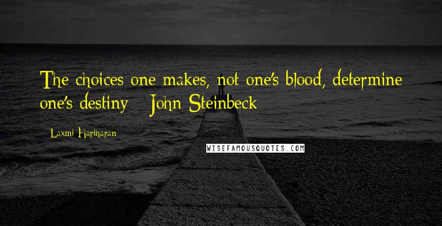 Laxmi Hariharan Quotes: The choices one makes, not one's blood, determine one's destiny - John Steinbeck