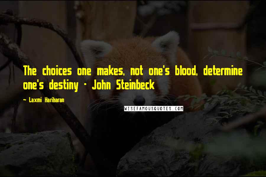 Laxmi Hariharan Quotes: The choices one makes, not one's blood, determine one's destiny - John Steinbeck