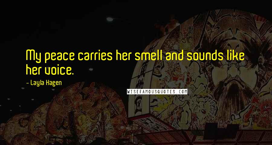 Layla Hagen Quotes: My peace carries her smell and sounds like her voice.