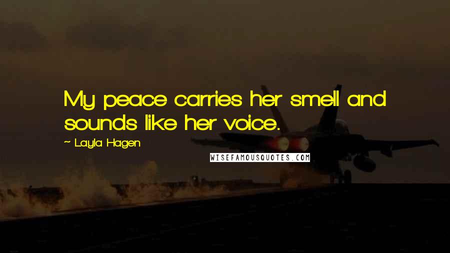 Layla Hagen Quotes: My peace carries her smell and sounds like her voice.