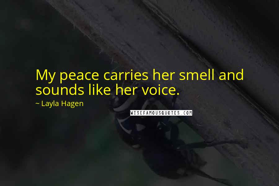 Layla Hagen Quotes: My peace carries her smell and sounds like her voice.