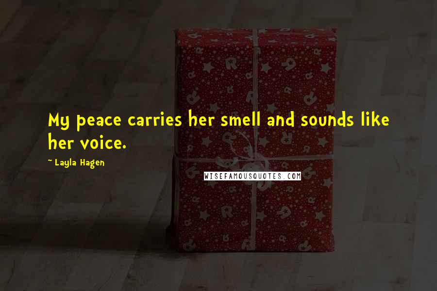Layla Hagen Quotes: My peace carries her smell and sounds like her voice.