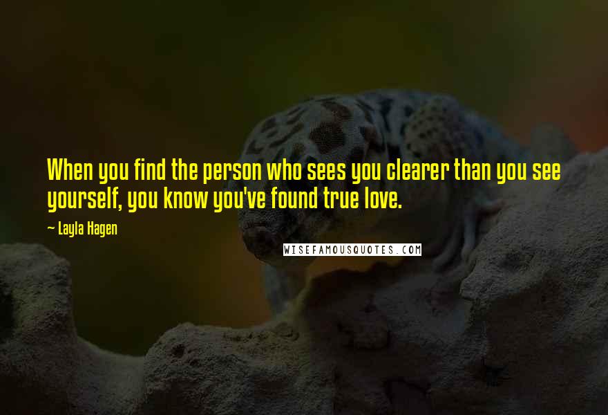 Layla Hagen Quotes: When you find the person who sees you clearer than you see yourself, you know you've found true love.